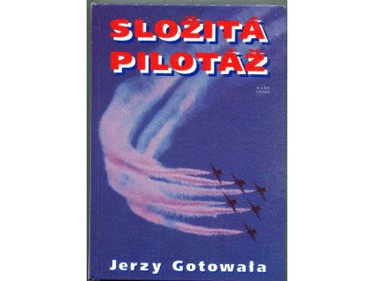 Složitá pilotáž : taktika vzdušných bojů a bitev stíhacího letectva včera, dnes a zítra, Jerzy Gotowała, 1996