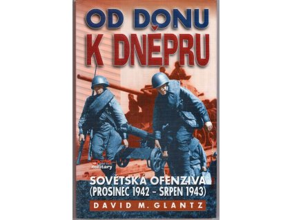 Od Donu k Dněpru : Sovětská ofenzíva (prosinec 1942 - srpen 1943), David M Glantz, 2003