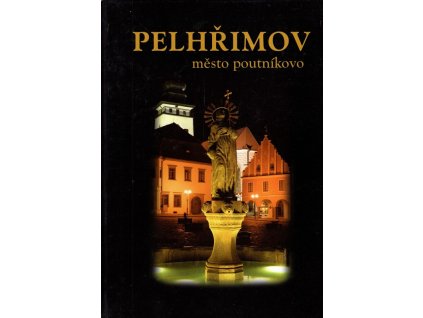 Pelhřimov - město poutníkovo : Pelhřimov - the pilgrim's town = Pelhřimov - die Stadt des Pilgrims, Zdeněk Martínek, 2005