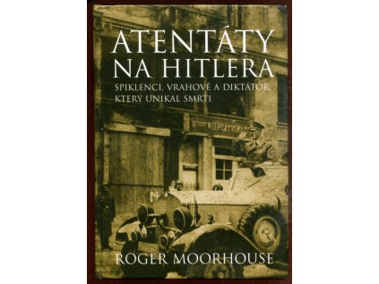 Atentáty na Hitlera - spiklenci, vrahové a diktátor, který unikal smrti