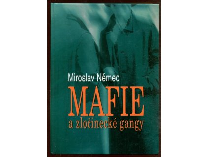 Mafie a zločinecké gangy : aktuální problémy vzniku, výskytu a působení zločineckých gangů a mafií a boj proti nim, Miroslav Němec, 2003