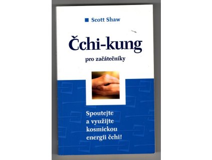 Čchi-kung pro začátečníky : ovládněte energii čchi - pro zlepšení zdraví, snížení stresu a zvýšení svých schopností, Scott Shaw, 2005