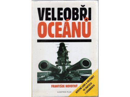 Veleobři oceánů - bitevní lodi a křižníky ve faktech i legendách, František Novotný, 2003
