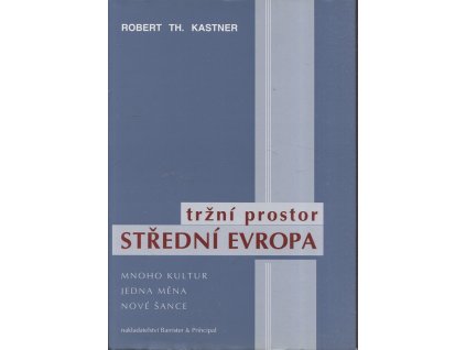 Tržní prostor střední Evropa - mnoho kultur, jedna měna, nové šance, Robert Th Kastner, 2002