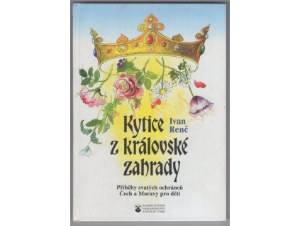 Kytice z královské zahrady : Příběhy svatých ochránců Čech a Moravy pro děti, Ivan Renč, 2002