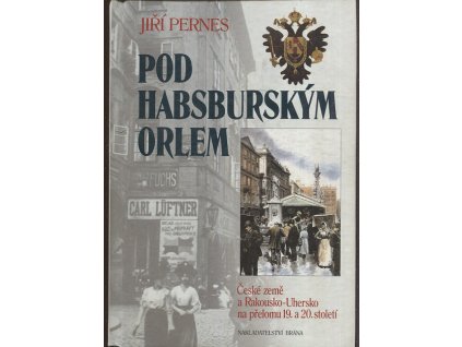 Pod habsburským orlem - České země a Rakousko-Uhersko na přelomu 19. a 20. století, Jiří Pernes, 2001