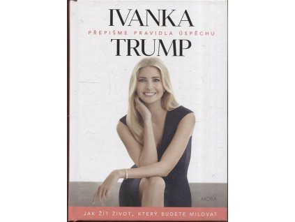 Přepišme pravidla úspěchu - Jak žít život, který budete milovat, Ivanka Trump, 2018