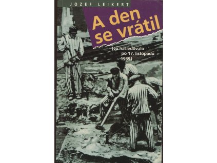 A den se vrátil : (Co následovalo po 17. 11. 1939), Jozef Leikert, 1993