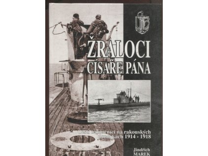 Žraloci císaře pána - čeští námořníci na rakouských ponorkách 1914-1918