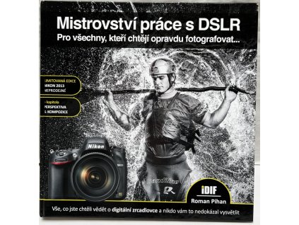 Mistrovství práce s DSLR - Vše, co jste chtěli vědět o digitální zrcadlovce a nikdo vám to neuměl vysvětlit