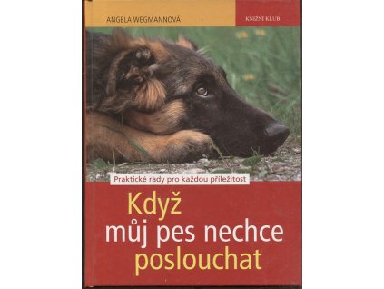 Když můj pes nechce poslouchat - praktické rady pro každou příležitost, Angela Wegmann, 2011