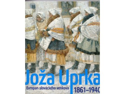 Joža Uprka 1861-1940 - Evropan slováckého venkova : Národní galerie v Praze - Sbírka umění 19. století, Valdštejnská jízdárna 23.9.2011-22.1.2012, Joža Uprka, 2011