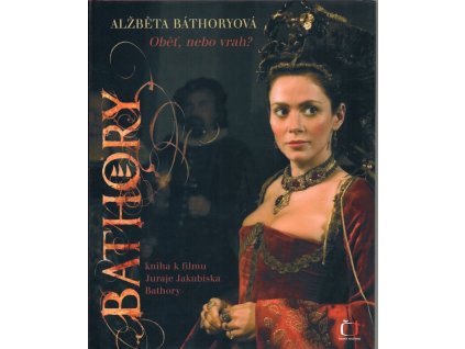 Alžběta Báthoryová : obět, nebo vrah? : kniha k filmu Juraje Jakubiska Bathory, Šárka Horáková, 2008