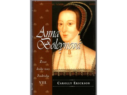Anna Boleynová - život druhé ženy Jindřicha VIII., Carolly Erickson, 2004