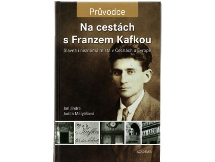 Na cestách s Franzem Kafkou : slavná i neznámá místa v Čechách a Evropě, Jan Jindra, 2009
