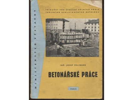 Betonářské práce : Příručka pro praxi i odb. výcvik, Josef Velinger, 1962