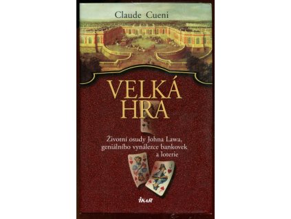 Velká hra - životní osudy Johna Lawa, geniálního vynálezce bankovek a loterie, Claude Cueni, 2008