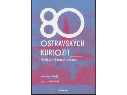 80 ostravských kuriozit - Příběhový průvodce Ostravou, Bohuslav Žárský, 2020