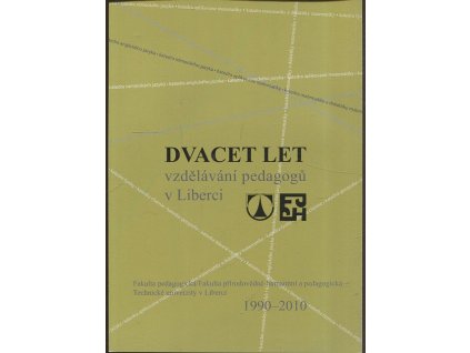 Dvacet let vzdělávání pedagogů v Liberci : Fakulta pedagogická, Fakulta přírodovědně-humanitní a pedagogická Technické univerzity v Liberci : 1990-2010, 2010