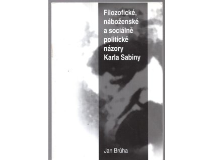 Filozofické, náboženské a sociálně politické názory Karla Sabiny, Jan Brůha, 2012