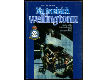 Na troskách wellingtonu : Válečný příběh československého bombardovacího pilota Václava Procházky, Václav Kubec, 2002