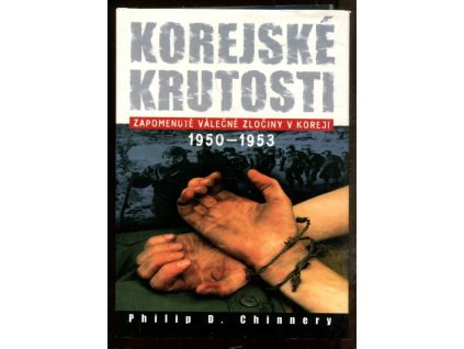 Korejské krutosti - zapomenuté válečné zločiny v Koreji 1950-1953, Philip D Chinnery, 2003