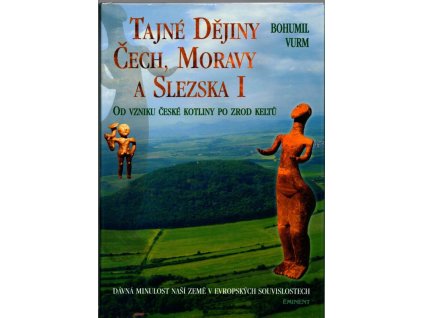 Tajné dějiny Čech, Moravy a Slezska I - od vzniku české kotliny po zrod Keltů : dávná minulost naší země v evropských souvislostech, Bohumil Vurm, 2002