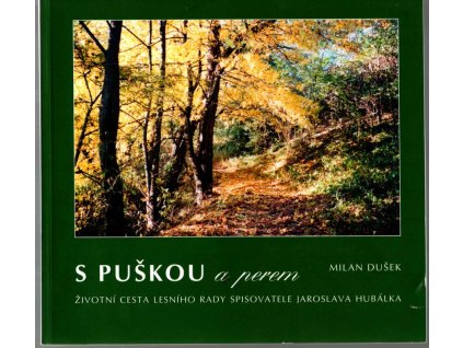 S puškou a perem : životní cesta lesního rady spisovatele Jaroslava Hubálka