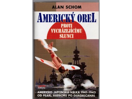 Americký orel proti vycházejícímu slunci - japonsko-americká válka 1941-1943 (od Pearl Harboru po Guadalcanal), Alan Schom, 2005