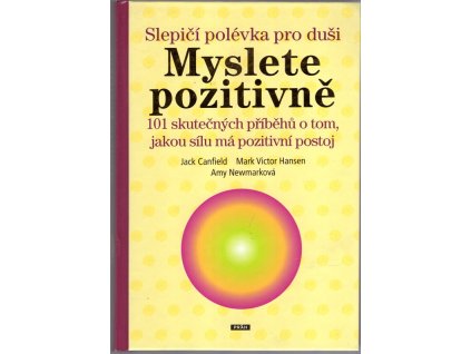 Slepičí polévka pro duši – Myslete pozitivně : 101 skutečných příběhů o tom, jakou sílu má pozitivní postoj, Jack Canfield, 2012