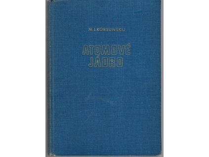 Atomové jádro - Určeno žákům vyš. tříd jedenáctileté šk., učitelům fysiky, studujícím přírodověd. a techn. fakult., techn. pracovníkům, 1954