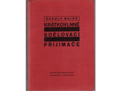 Krátkovlnné sdělovací přijimače - Určeno pro techniky v prům. sdělovací elektrotechniky a pro odb. zaměstnance v přijímacích střediscích, Rudolf Major, 1957