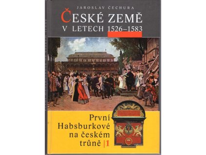 České země v letech 1526-1583 - první Habsburkové na českém trůně I, Jaroslav Čechura, 2008