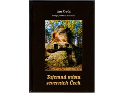 Tajemná místa severních Čech - Putování časem a krajinou od Sněžníku po Ještěd, Jan Kroča, 2004