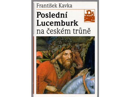 Poslední Lucemburk na českém trůně - králem uprostřed revoluce, František Kavka, 1998