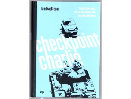 Checkpoint Charlie : Strhující dějiny místa, kde i za časů studené války byla půda hodně žhavá, Iain MacBregor, 2021
