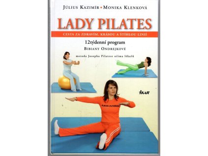 Lady Pilates - cesta za zdravím, krásou a štíhlou linií : 12týdenní program Bibiany Ondrejkové : metoda Josepha Pilatese očima lékařů, Július Kazimír, 2007