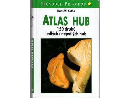 Atlas hub - 150 druhů jedlých i nejedlých hub, Hans W Kothe, 2000