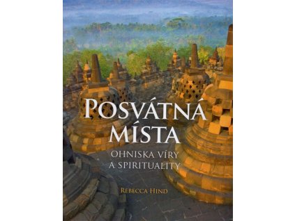 Posvátná místa - ohniska víry a spirituality, Rebecca Hind, 2010