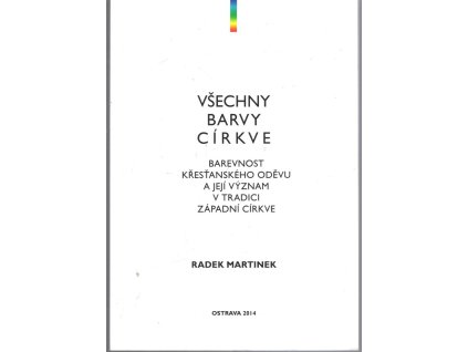 Všechny barvy církve: barevnost křesťanského oděvu a její význam v tradici západní církve, Radek Martinek, 2014