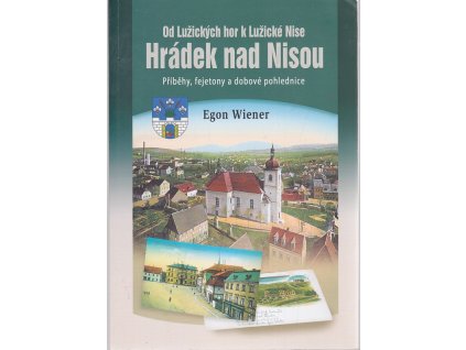 Hrádek nad Nisou - Od Lužických hor k Lužické Nise - Příběhy, fejetony a dobové pohlednice, Egon Wiener, 2014