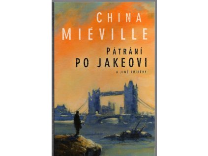 Pátrání po Jakeovi a jiné příběhy, China Miéville, 2006