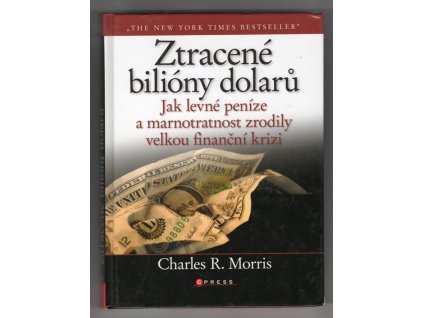 Ztracené bilióny dolarů : levné peníze, rozhazování a velká finanční krize, Charles R Morris, 2009