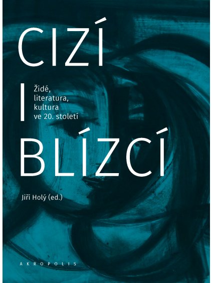 Cizí i blízcí. Židé, literatura, kultura v českých zemích ve 20. století