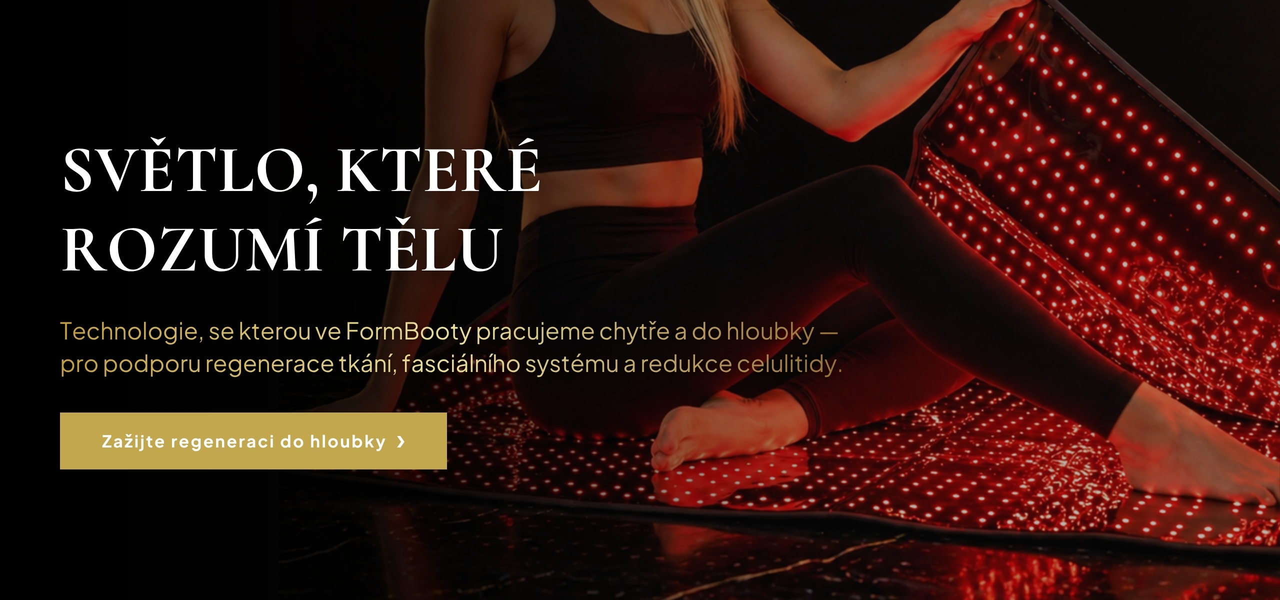 FormBooty® Red Light Therapy a péče o tělo se zaměřením na celulitidu; Světlo, které rozumí tělu; Technologie, se kterou ve FormBooty pracujeme chytře a do hloubky — pro podporu regenerace tkání, fasciálního systému a redukce celulitidy.; Objevte Red Ligh