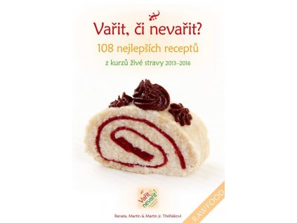 Renata, Martin a Martin Jr. Třešňákovi: Vařit, či nevařit?108 nejlepších receptů z kurzů živé stravy