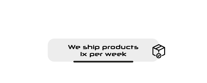 We ship products  1x per week