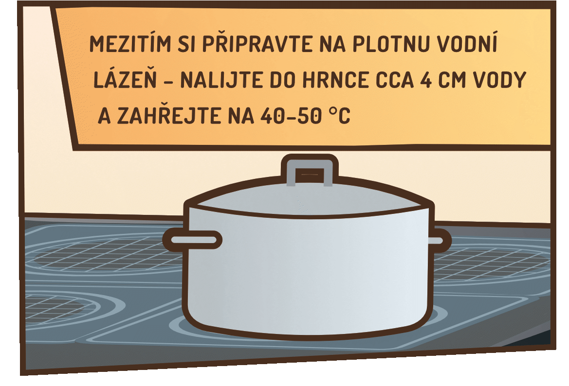 Mezitím si připravte na plotnu vodní lázeň – nalijte do hrnce cca 4 cm vody a zahřejte na 40–50 °C