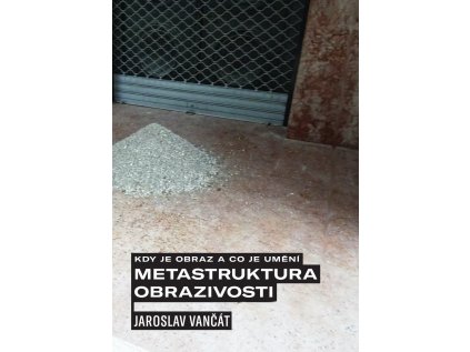 Kdy je obraz a co je umění / Metastruktura obrazivosti –⁠ Jaroslav Vančát