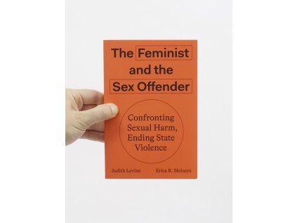 The Feminist and The Sex Offender / Confronting Sexual Harm, Ending State Violence – Judith Levine, Erica R. Meiners